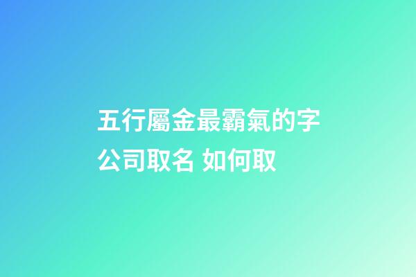 五行屬金最霸氣的字公司取名 如何取-第1張-公司起名-玄機派